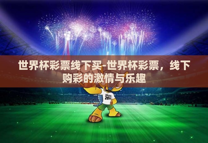世界杯彩票线下买-世界杯彩票，线下购彩的激情与乐趣