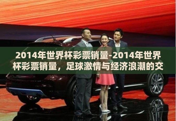 2014年世界杯彩票销量-2014年世界杯彩票销量,足球激情与经济浪潮的交汇 2014年世界杯彩票销量-2014年世界杯彩票销量,足球激情与经济浪潮的交汇