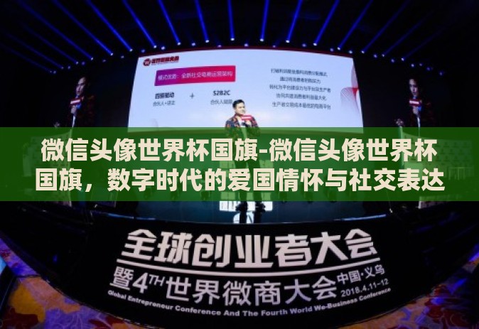 微信头像世界杯国旗-微信头像世界杯国旗，数字时代的爱国情怀与社交表达