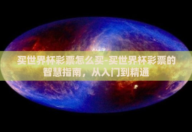 买世界杯彩票怎么买-买世界杯彩票的智慧指南,从入门到精通 买世界杯彩票怎么买-买世界杯彩票的智慧指南,从入门到精通