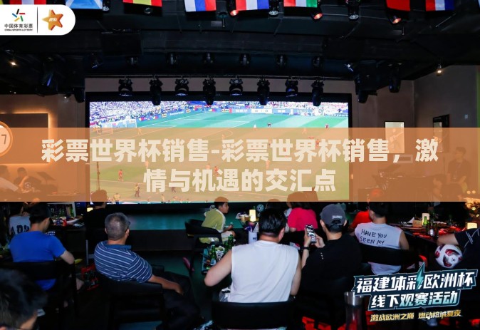 彩票世界杯销售-彩票世界杯销售,激情与机遇的交汇点 彩票世界杯销售-彩票世界杯销售,激情与机遇的交汇点