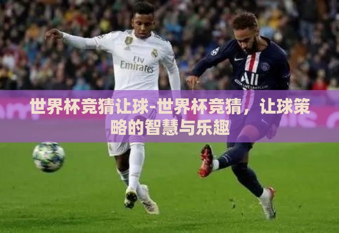 世界杯竞猜让球-世界杯竞猜,让球策略的智慧与乐趣 世界杯竞猜让球-世界杯竞猜,让球策略的智慧与乐趣