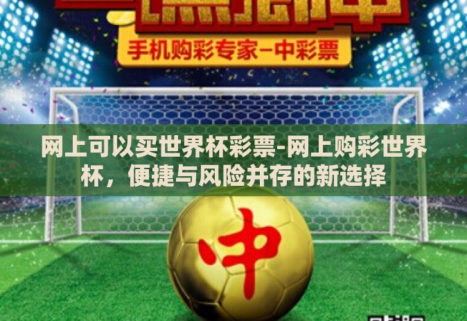 网上可以买世界杯彩票-网上购彩世界杯,便捷与风险并存的新选择 网上可以买世界杯彩票-网上购彩世界杯,便捷与风险并存的新选择