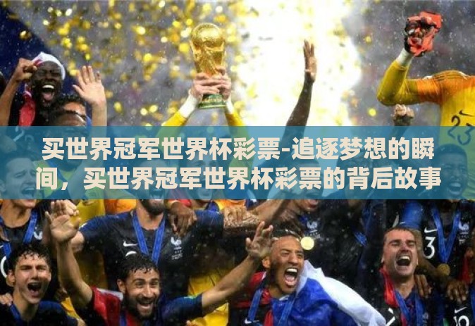 买世界冠军世界杯彩票-追逐梦想的瞬间,买世界冠军世界杯彩票的背后故事 买世界冠军世界杯彩票-追逐梦想的瞬间,买世界冠军世界杯彩票的背后故事