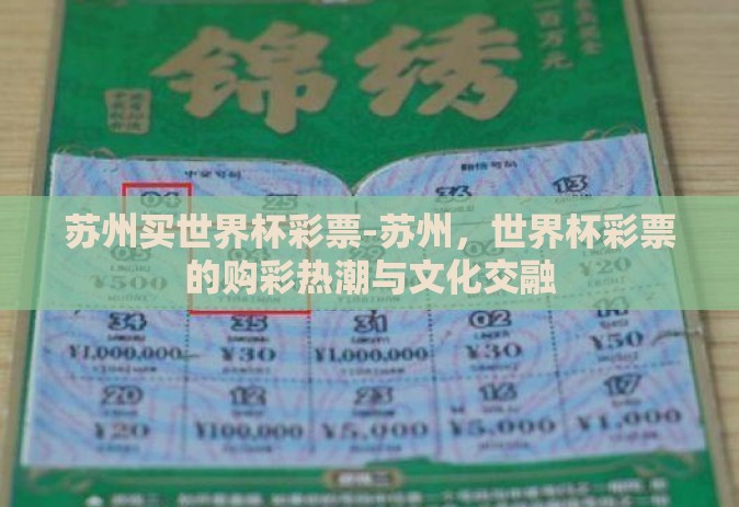 苏州买世界杯彩票-苏州,世界杯彩票的购彩热潮与文化交融 苏州买世界杯彩票-苏州,世界杯彩票的购彩热潮与文化交融