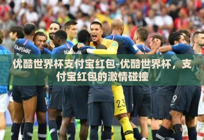 优酷世界杯支付宝红包-优酷世界杯，支付宝红包的激情碰撞