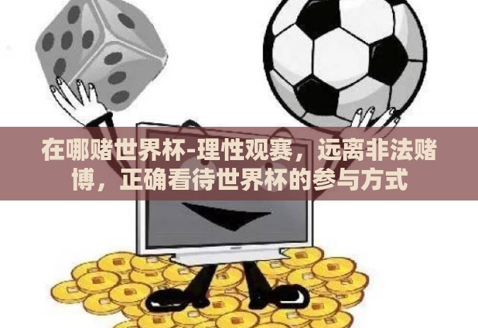在哪赌世界杯-理性观赛,远离非法赌博,正确看待世界杯的参与方式 在哪赌世界杯-理性观赛,远离非法赌博,正确看待世界杯的参与方式