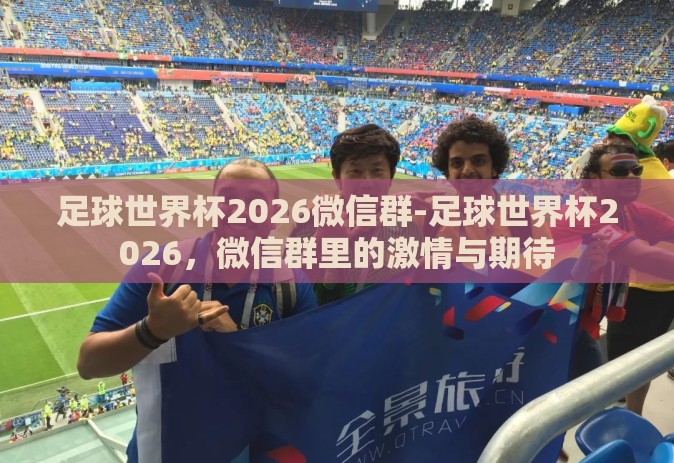 足球世界杯2026微信群-足球世界杯2026,微信群里的激情与期待 足球世界杯2026微信群-足球世界杯2026,微信群里的激情与期待