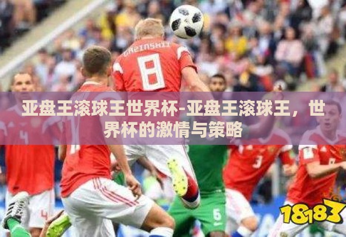 亚盘王滚球王世界杯-亚盘王滚球王，世界杯的激情与策略