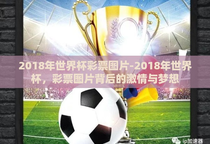 2018年世界杯彩票图片-2018年世界杯,彩票图片背后的激情与梦想 2018年世界杯彩票图片-2018年世界杯,彩票图片背后的激情与梦想