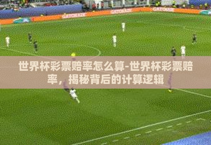 世界杯彩票赔率怎么算-世界杯彩票赔率,揭秘背后的计算逻辑 世界杯彩票赔率怎么算-世界杯彩票赔率,揭秘背后的计算逻辑