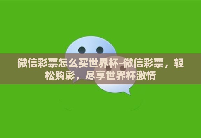 微信彩票怎么买世界杯-微信彩票,轻松购彩,尽享世界杯激情 微信彩票怎么买世界杯-微信彩票,轻松购彩,尽享世界杯激情