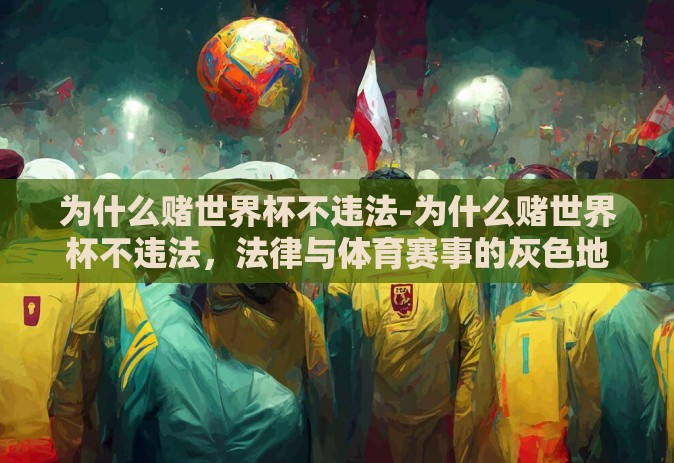 为什么赌世界杯不违法-为什么赌世界杯不违法，法律与体育赛事的灰色地带