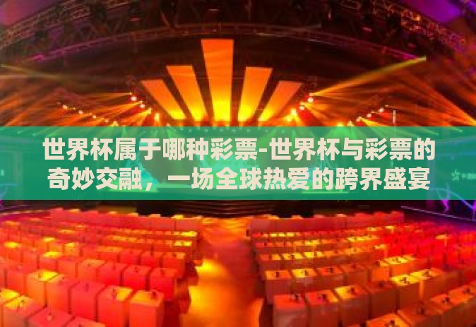 世界杯属于哪种彩票-世界杯与彩票的奇妙交融,一场全球热爱的跨界盛宴 世界杯属于哪种彩票-世界杯与彩票的奇妙交融,一场全球热爱的跨界盛宴