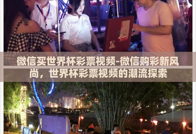 微信买世界杯彩票视频-微信购彩新风尚，世界杯彩票视频的潮流探索