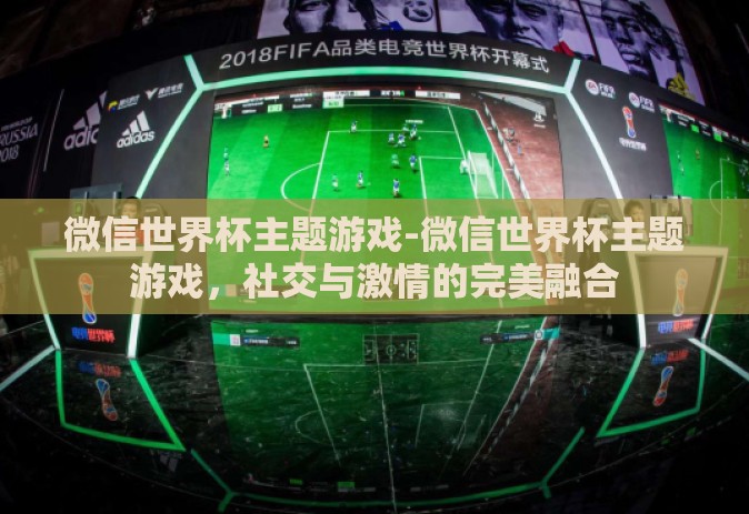 微信世界杯主题游戏-微信世界杯主题游戏,社交与激情的完美融合 微信世界杯主题游戏-微信世界杯主题游戏,社交与激情的完美融合