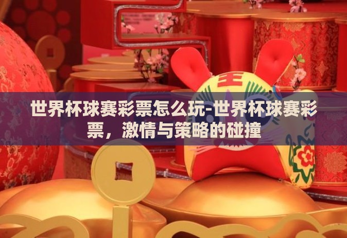 世界杯球赛彩票怎么玩-世界杯球赛彩票,激情与策略的碰撞 世界杯球赛彩票怎么玩-世界杯球赛彩票,激情与策略的碰撞
