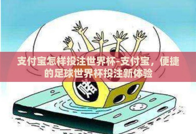 支付宝怎样投注世界杯-支付宝,便捷的足球世界杯投注新体验 支付宝怎样投注世界杯-支付宝,便捷的足球世界杯投注新体验