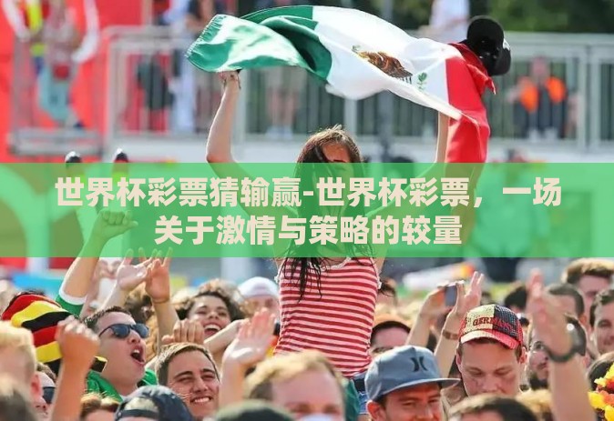世界杯彩票猜输赢-世界杯彩票,一场关于激情与策略的较量 世界杯彩票猜输赢-世界杯彩票,一场关于激情与策略的较量