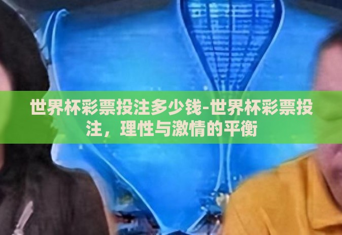 世界杯彩票投注多少钱-世界杯彩票投注,理性与激情的平衡 世界杯彩票投注多少钱-世界杯彩票投注,理性与激情的平衡