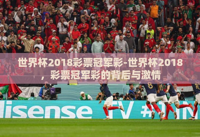 世界杯2018彩票冠军彩-世界杯2018,彩票冠军彩的背后与激情 世界杯2018彩票冠军彩-世界杯2018,彩票冠军彩的背后与激情