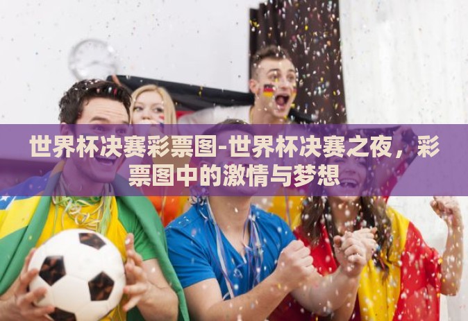 世界杯决赛彩票图-世界杯决赛之夜，彩票图中的激情与梦想