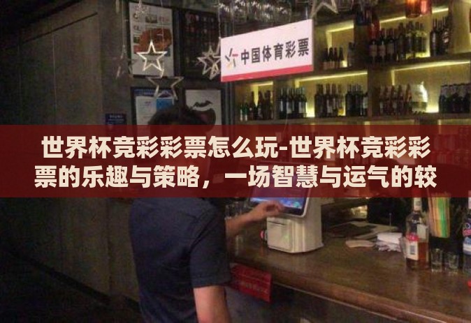 世界杯竞彩彩票怎么玩-世界杯竞彩彩票的乐趣与策略,一场智慧与运气的较量 世界杯竞彩彩票怎么玩-世界杯竞彩彩票的乐趣与策略,一场智慧与运气的较量
