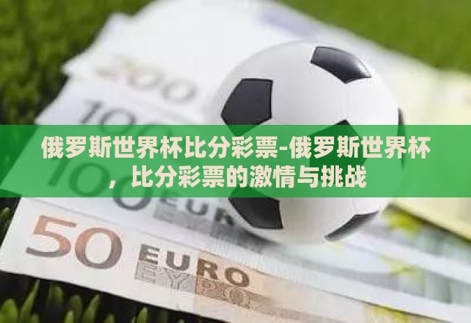 俄罗斯世界杯比分彩票-俄罗斯世界杯，比分彩票的激情与挑战