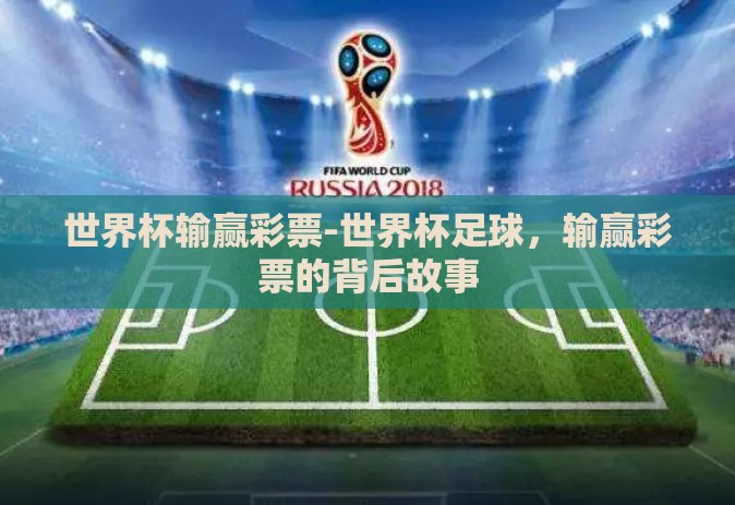 世界杯输赢彩票-世界杯足球,输赢彩票的背后故事 世界杯输赢彩票-世界杯足球,输赢彩票的背后故事
