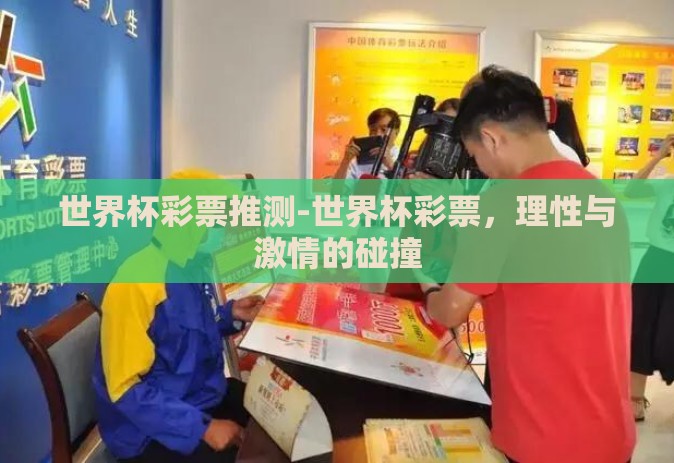 世界杯彩票推测-世界杯彩票,理性与激情的碰撞 世界杯彩票推测-世界杯彩票,理性与激情的碰撞