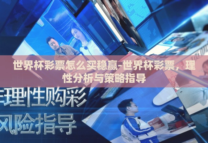 世界杯彩票怎么买稳赢-世界杯彩票，理性分析与策略指导