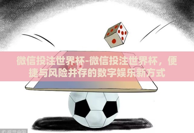 微信投注世界杯-微信投注世界杯，便捷与风险并存的数字娱乐新方式