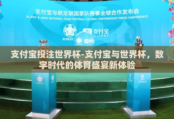 支付宝投注世界杯-支付宝与世界杯,数字时代的体育盛宴新体验 支付宝投注世界杯-支付宝与世界杯,数字时代的体育盛宴新体验