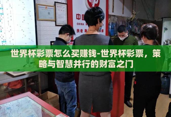 世界杯彩票怎么买赚钱-世界杯彩票,策略与智慧并行的财富之门 世界杯彩票怎么买赚钱-世界杯彩票,策略与智慧并行的财富之门
