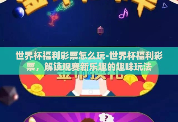 世界杯福利彩票怎么玩-世界杯福利彩票,解锁观赛新乐趣的趣味玩法 世界杯福利彩票怎么玩-世界杯福利彩票,解锁观赛新乐趣的趣味玩法