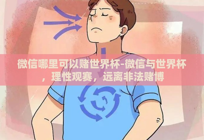 微信哪里可以赌世界杯-微信与世界杯,理性观赛,远离非法赌博 微信哪里可以赌世界杯-微信与世界杯,理性观赛,远离非法赌博