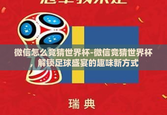微信怎么竞猜世界杯-微信竞猜世界杯,解锁足球盛宴的趣味新方式 微信怎么竞猜世界杯-微信竞猜世界杯,解锁足球盛宴的趣味新方式