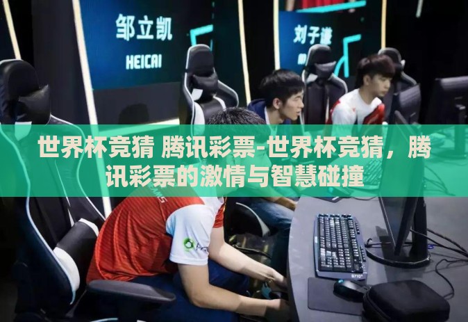 世界杯竞猜 腾讯彩票-世界杯竞猜，腾讯彩票的激情与智慧碰撞