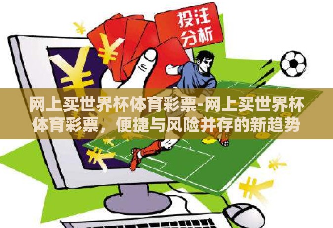 网上买世界杯体育彩票-网上买世界杯体育彩票,便捷与风险并存的新趋势 网上买世界杯体育彩票-网上买世界杯体育彩票,便捷与风险并存的新趋势