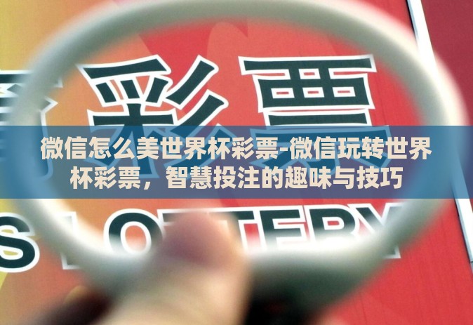 微信怎么美世界杯彩票-微信玩转世界杯彩票，智慧投注的趣味与技巧