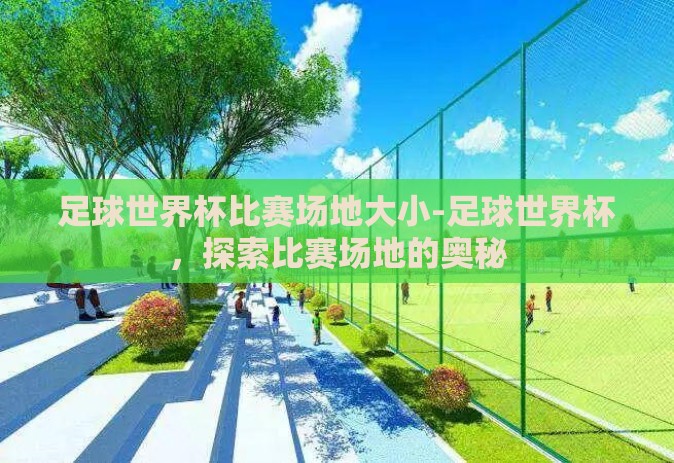 足球世界杯比赛场地大小-足球世界杯，探索比赛场地的奥秘