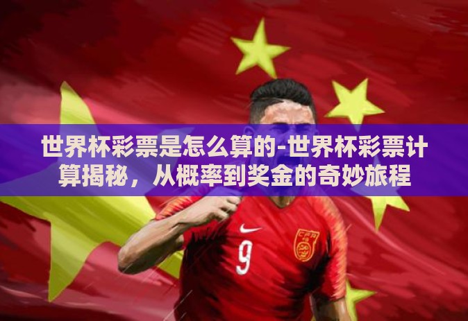 世界杯彩票是怎么算的-世界杯彩票计算揭秘,从概率到奖金的奇妙旅程 世界杯彩票是怎么算的-世界杯彩票计算揭秘,从概率到奖金的奇妙旅程