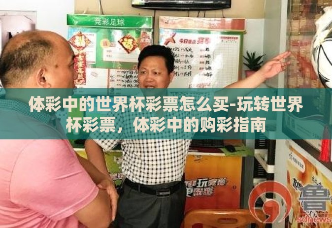 体彩中的世界杯彩票怎么买-玩转世界杯彩票,体彩中的购彩指南 体彩中的世界杯彩票怎么买-玩转世界杯彩票,体彩中的购彩指南