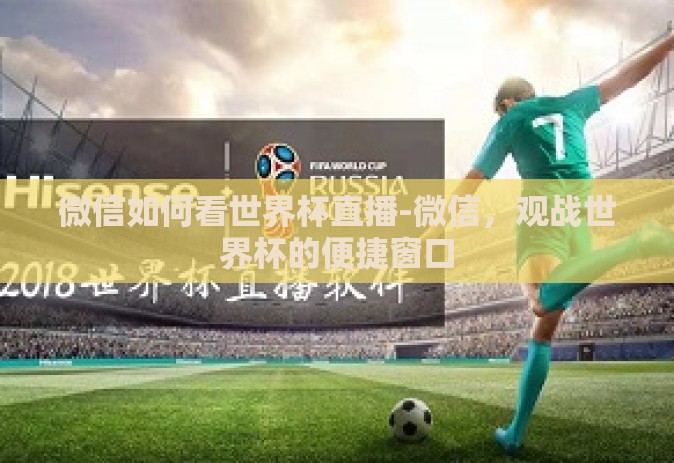 微信如何看世界杯直播-微信，观战世界杯的便捷窗口