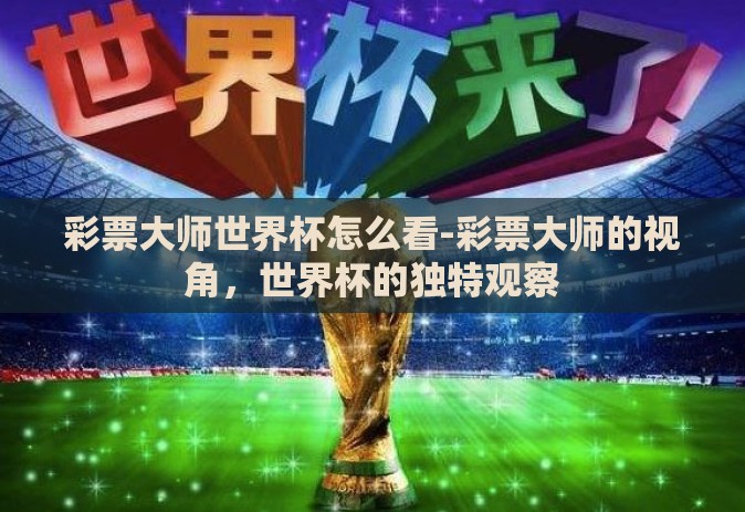 彩票大师世界杯怎么看-彩票大师的视角,世界杯的独特观察 彩票大师世界杯怎么看-彩票大师的视角,世界杯的独特观察