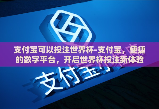 支付宝可以投注世界杯-支付宝,便捷的数字平台,开启世界杯投注新体验 支付宝可以投注世界杯-支付宝,便捷的数字平台,开启世界杯投注新体验