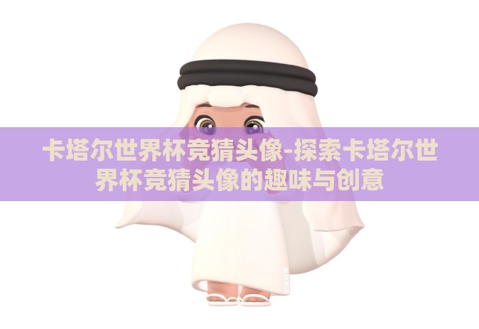卡塔尔世界杯竞猜头像-探索卡塔尔世界杯竞猜头像的趣味与创意 卡塔尔世界杯竞猜头像-探索卡塔尔世界杯竞猜头像的趣味与创意