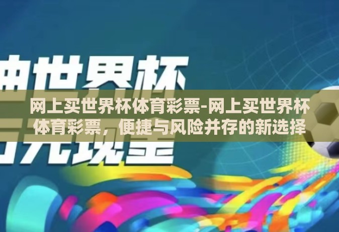 网上买世界杯体育彩票-网上买世界杯体育彩票，便捷与风险并存的新选择