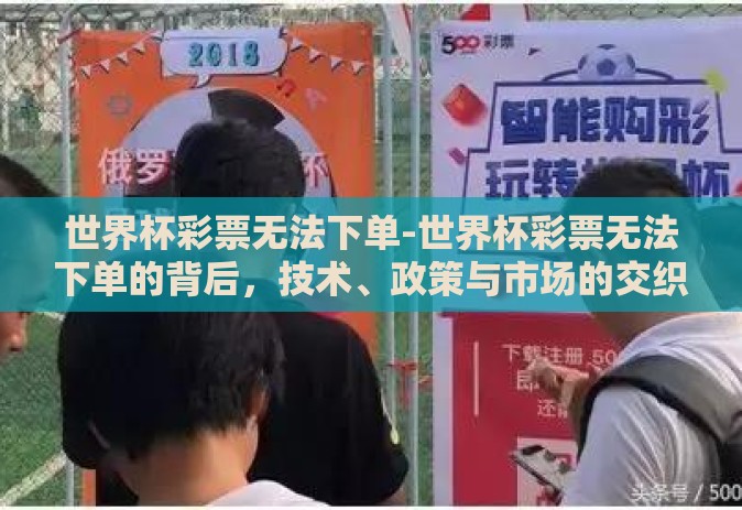 世界杯彩票无法下单-世界杯彩票无法下单的背后，技术、政策与市场的交织