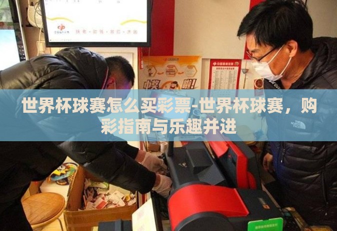 世界杯球赛怎么买彩票-世界杯球赛，购彩指南与乐趣并进